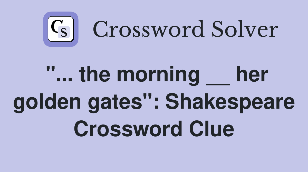 "... the morning __ her golden gates": Shakespeare Crossword Clue
