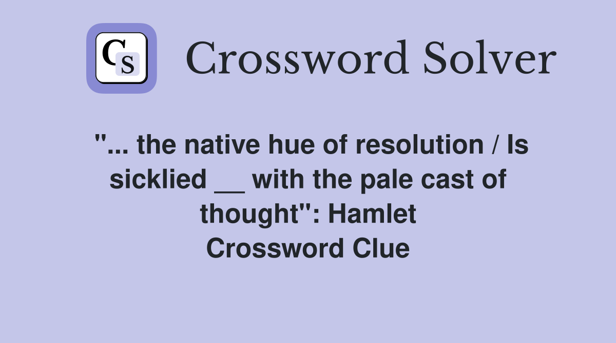 "... the native hue of resolution / Is sicklied __ with the pale cast of thought": Hamlet Crossword Clue