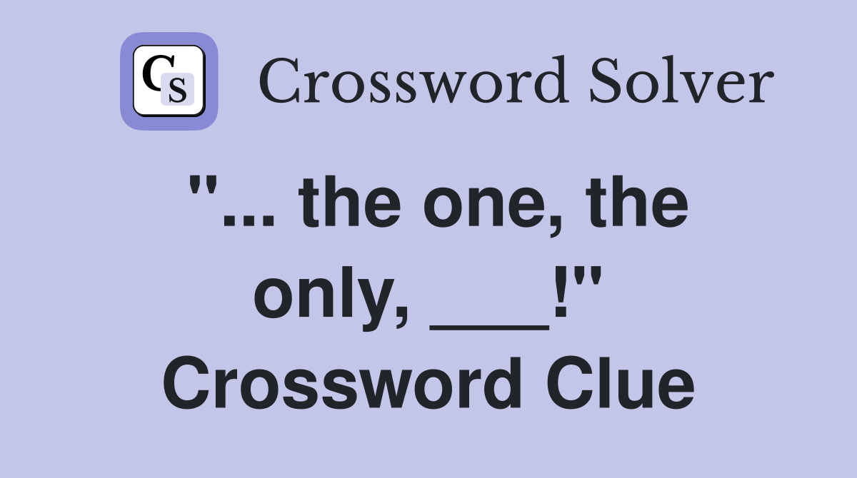 "... the one, the only, ___!" Crossword Clue
