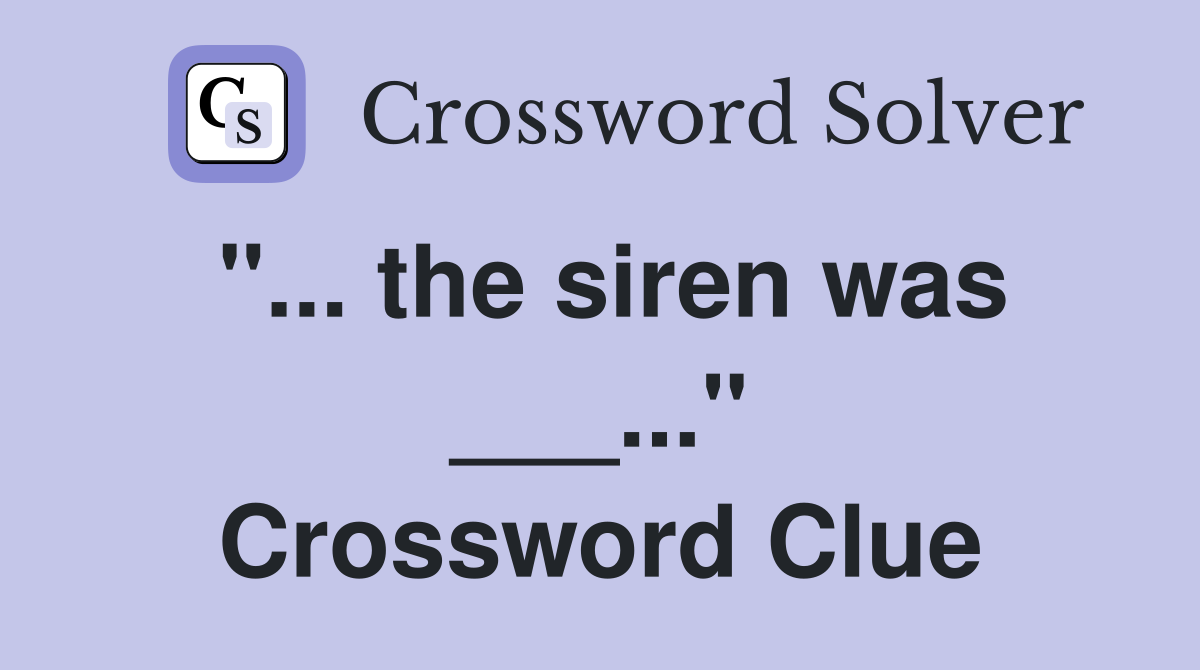 "... the siren was ___..." Crossword Clue