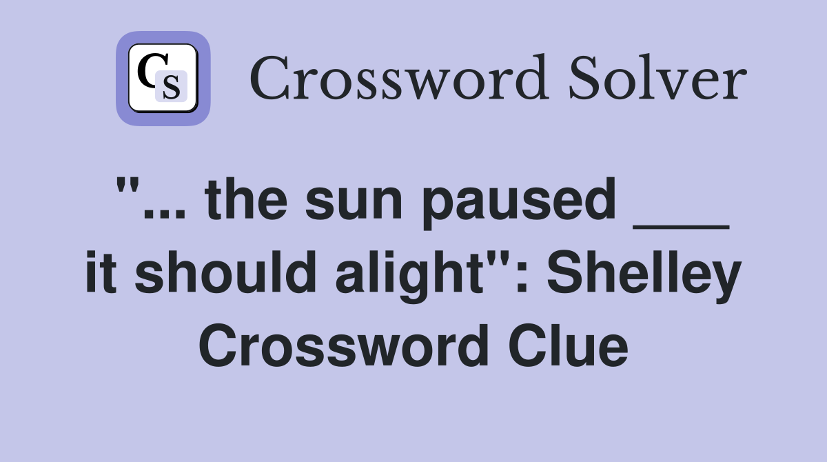"... the sun paused ___ it should alight": Shelley Crossword Clue