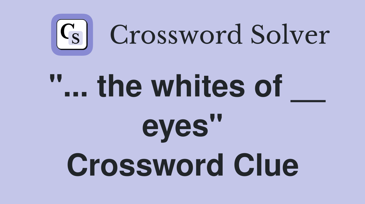 "... the whites of __ eyes" Crossword Clue