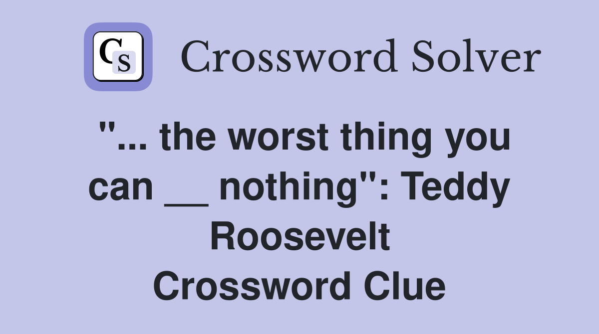 "... the worst thing you can __ nothing": Teddy Roosevelt Crossword Clue