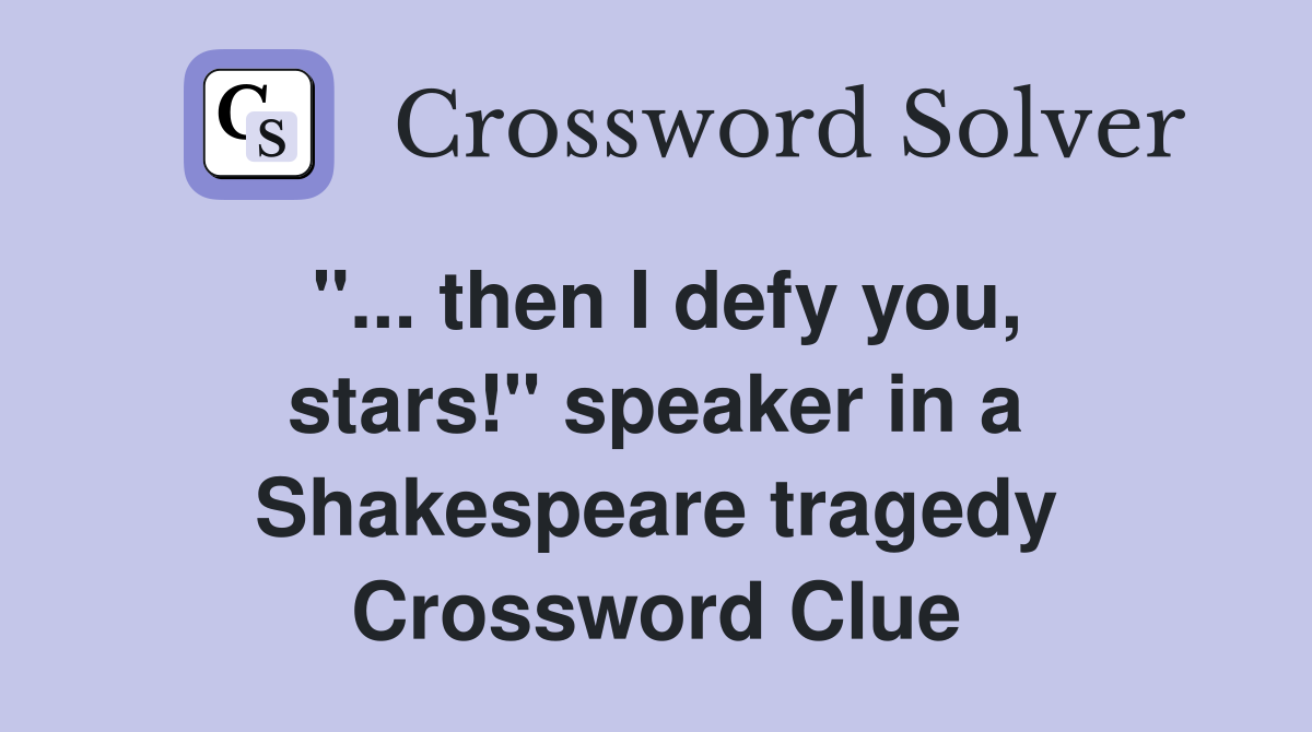 "... then I defy you, stars!" speaker in a Shakespeare tragedy Crossword Clue