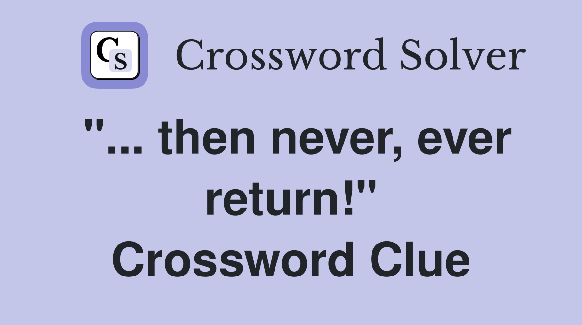 "... then never, ever return!" Crossword Clue