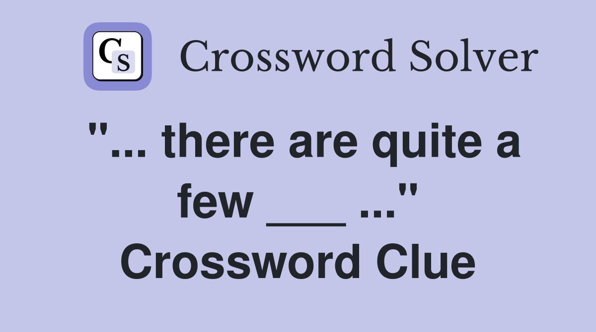 "... there are quite a few ___ ..." Crossword Clue