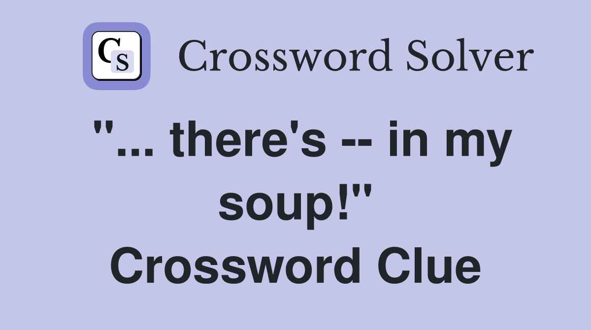 "... there's -- in my soup!" Crossword Clue