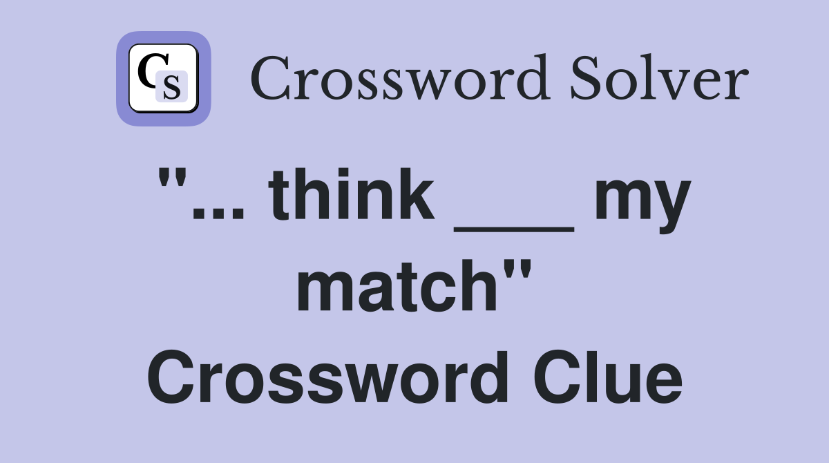 "... think ___ my match" Crossword Clue