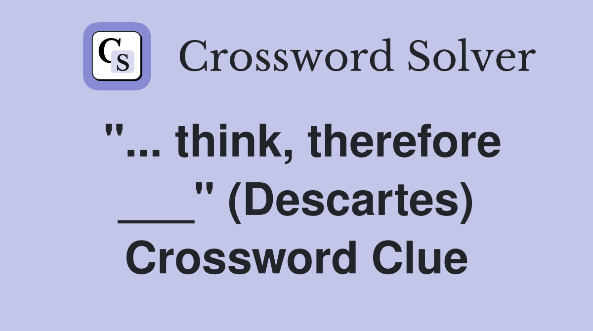 "... think, therefore ___" (Descartes) Crossword Clue