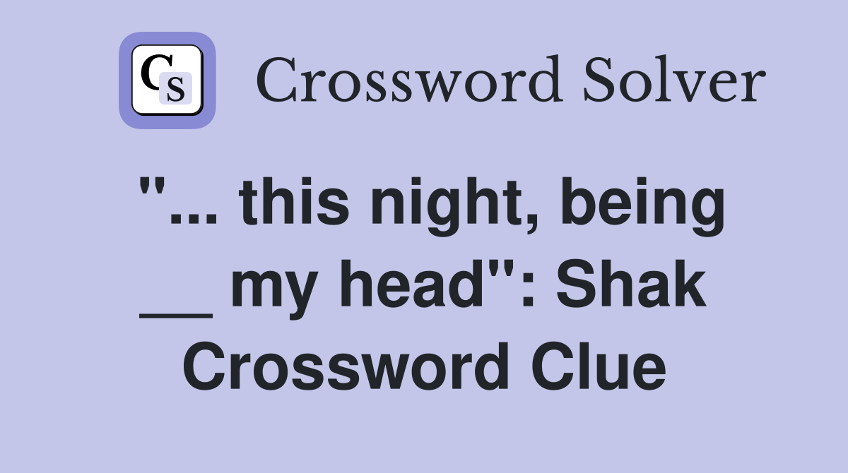 "... this night, being __ my head": Shak Crossword Clue