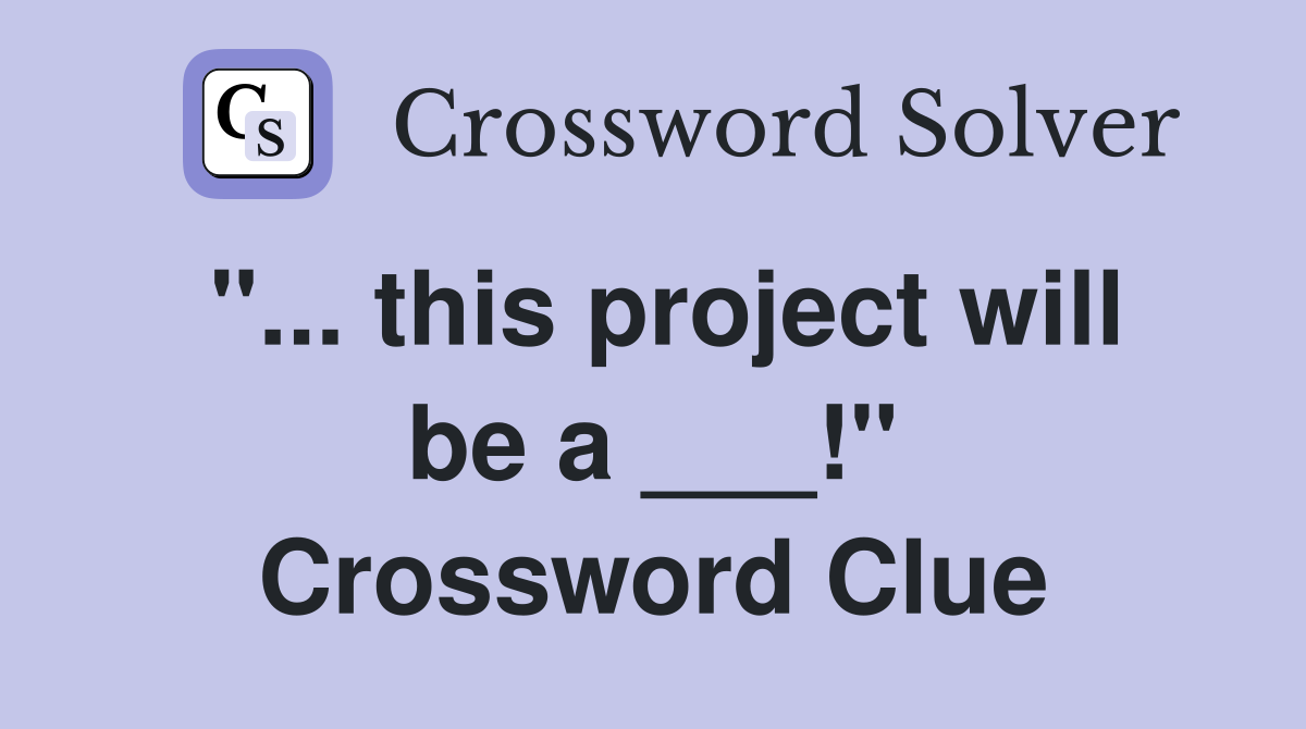 "... this project will be a ___!" Crossword Clue