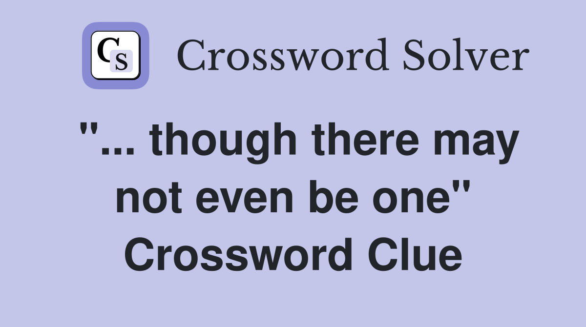 "... though there may not even be one" Crossword Clue