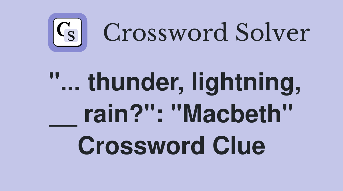 "... thunder, lightning, __ rain?": "Macbeth" Crossword Clue
