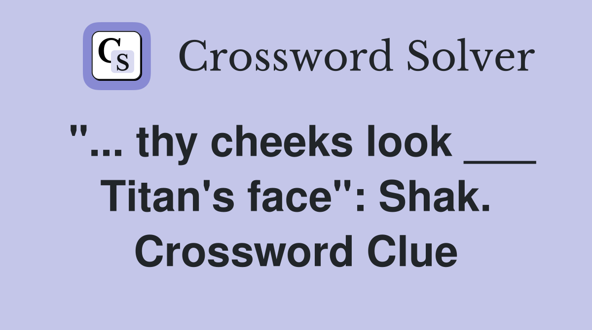 "... thy cheeks look ___ Titan's face": Shak. Crossword Clue