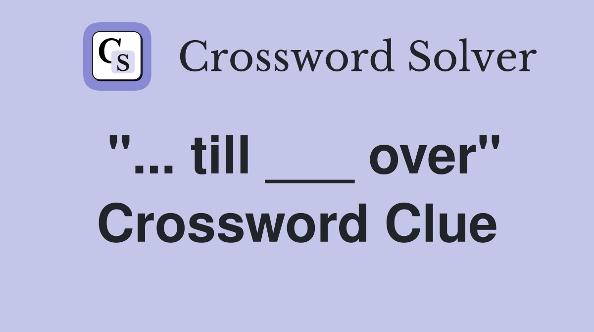 "... till ___ over" Crossword Clue