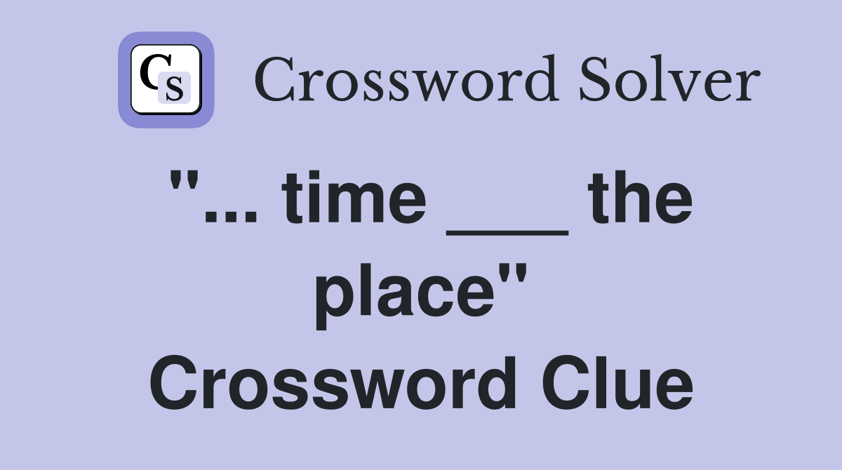 "... time ___ the place" Crossword Clue