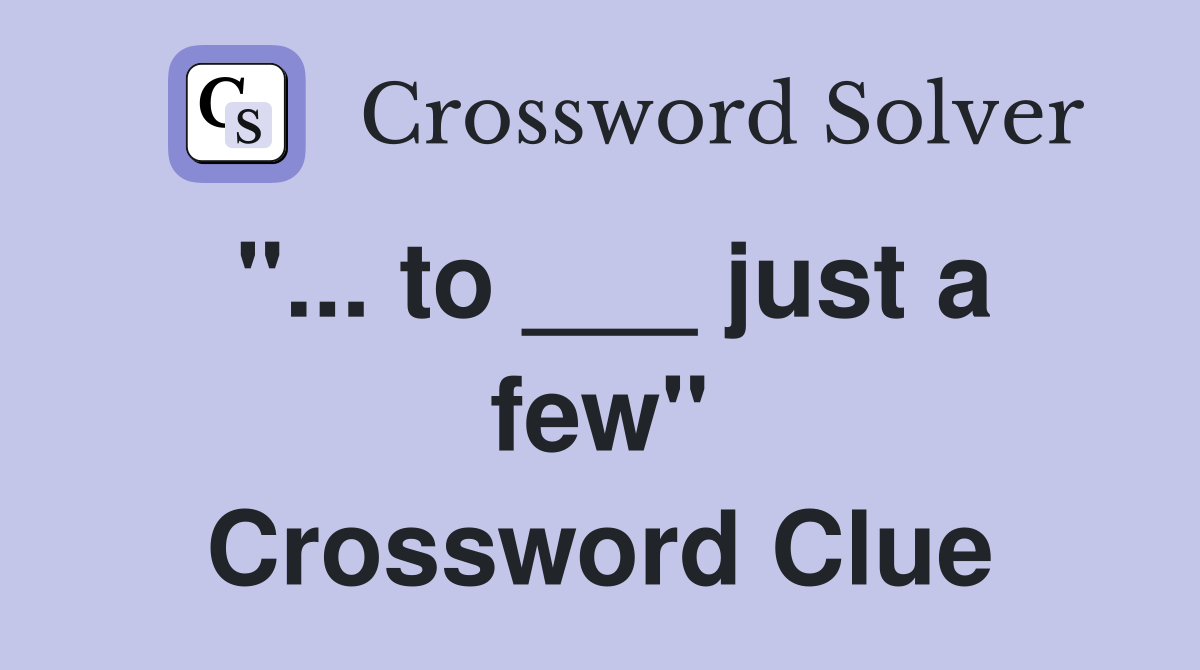 "... to ___ just a few" Crossword Clue