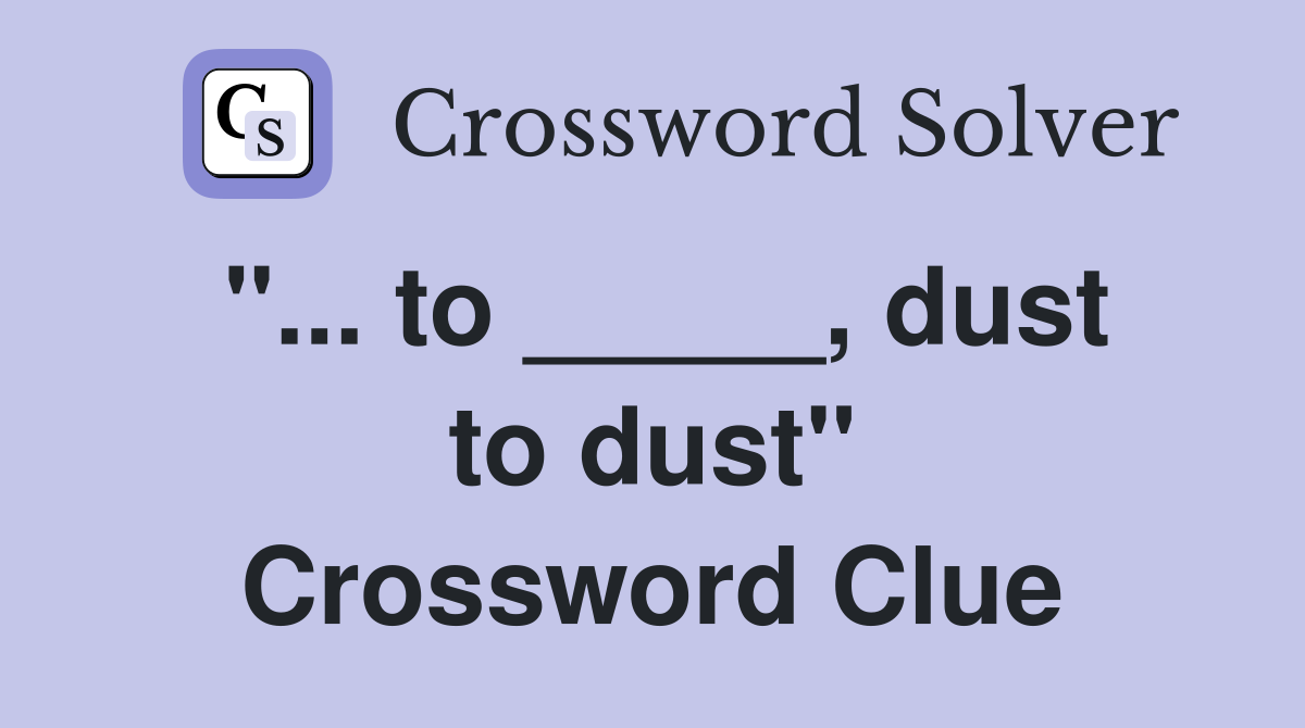 "... to _____, dust to dust" Crossword Clue