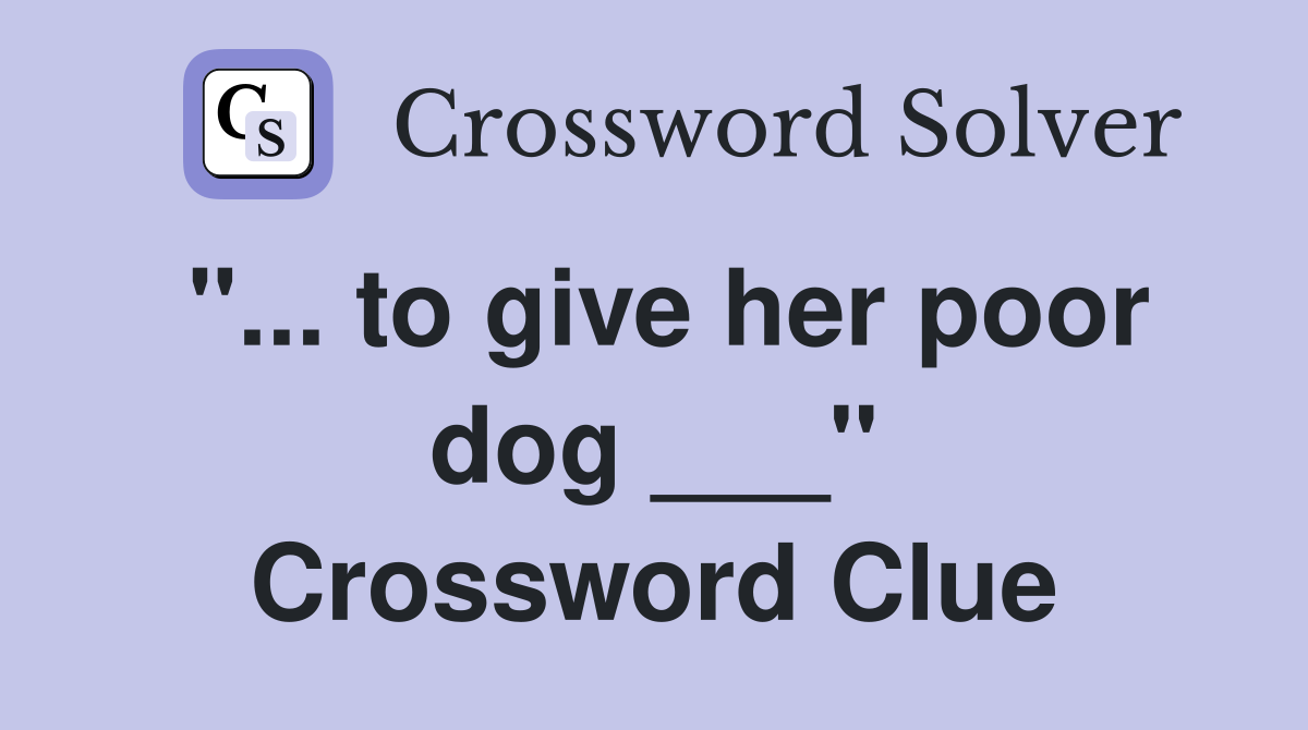 "... to give her poor dog ___" Crossword Clue