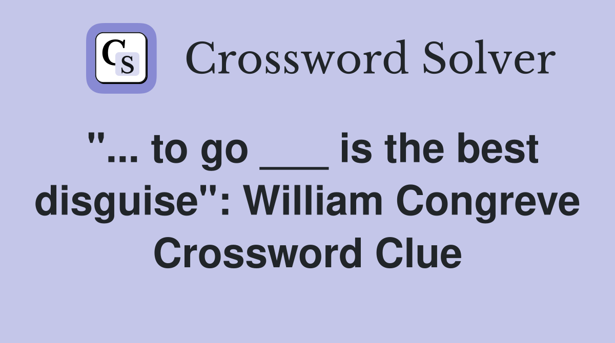 "... to go ___ is the best disguise": William Congreve Crossword Clue