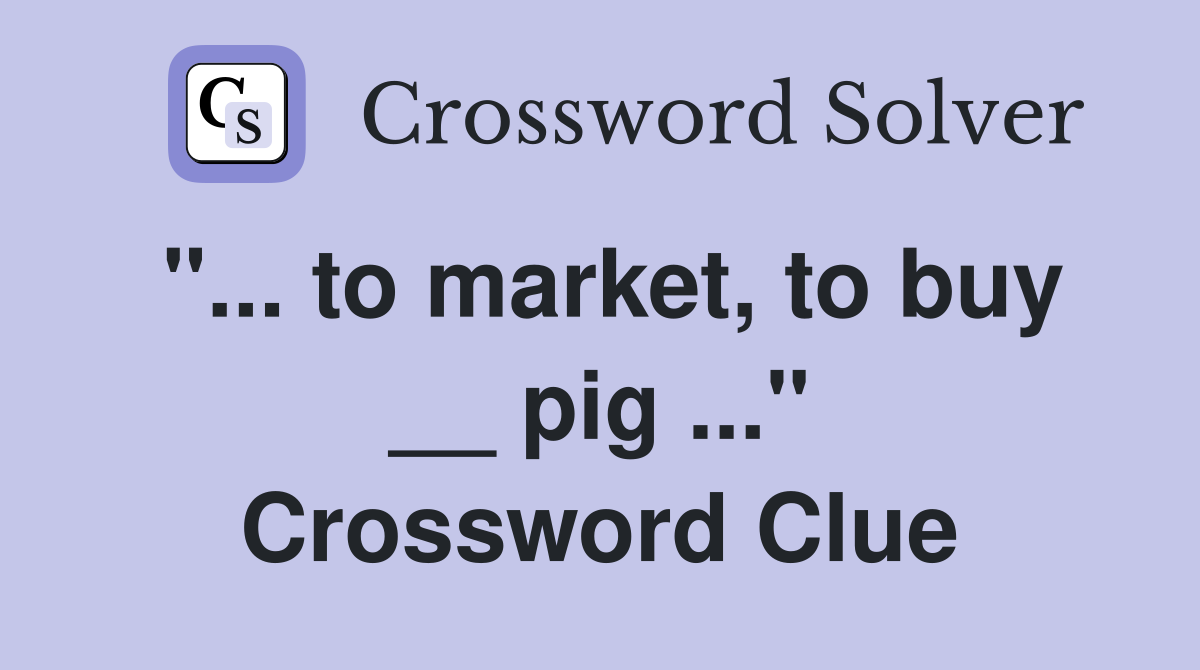 "... to market, to buy __ pig ..." Crossword Clue
