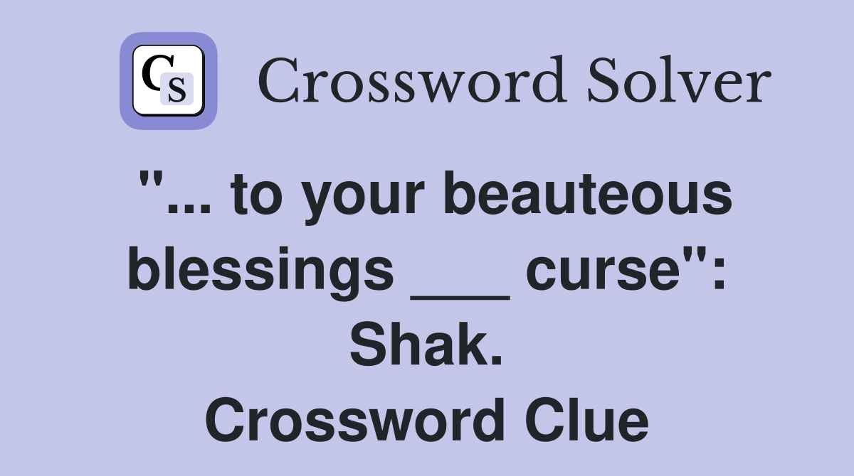 "... to your beauteous blessings ___ curse": Shak. Crossword Clue