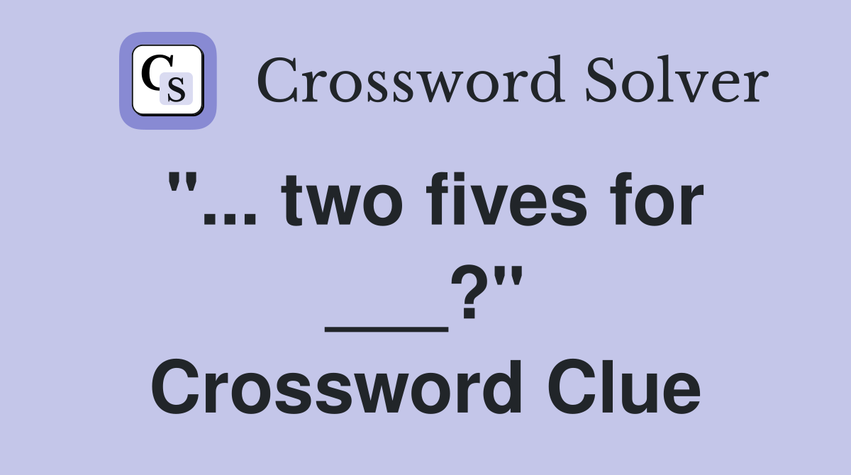 "... two fives for ___?" Crossword Clue