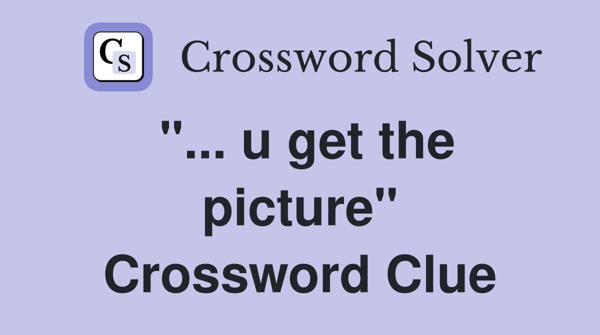 "... u get the picture" Crossword Clue