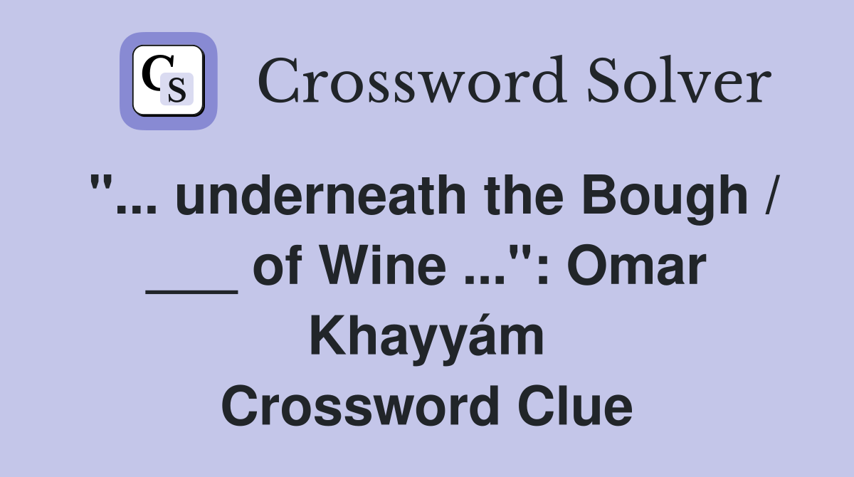 "... underneath the Bough / ___ of Wine ...": Omar Khayyám Crossword Clue