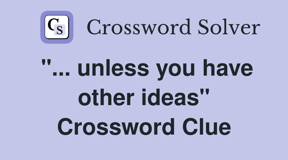 "... unless you have other ideas" Crossword Clue