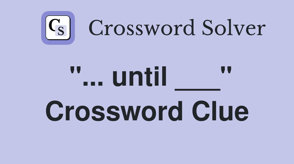 "... until ___" Crossword Clue
