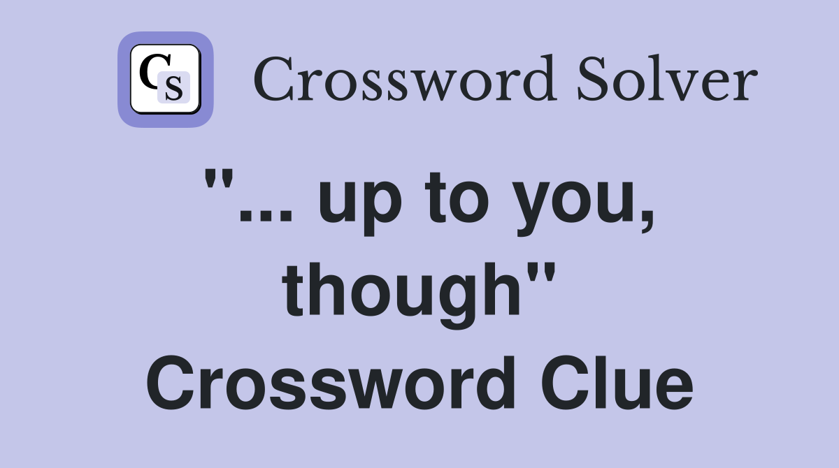 "... up to you, though" Crossword Clue