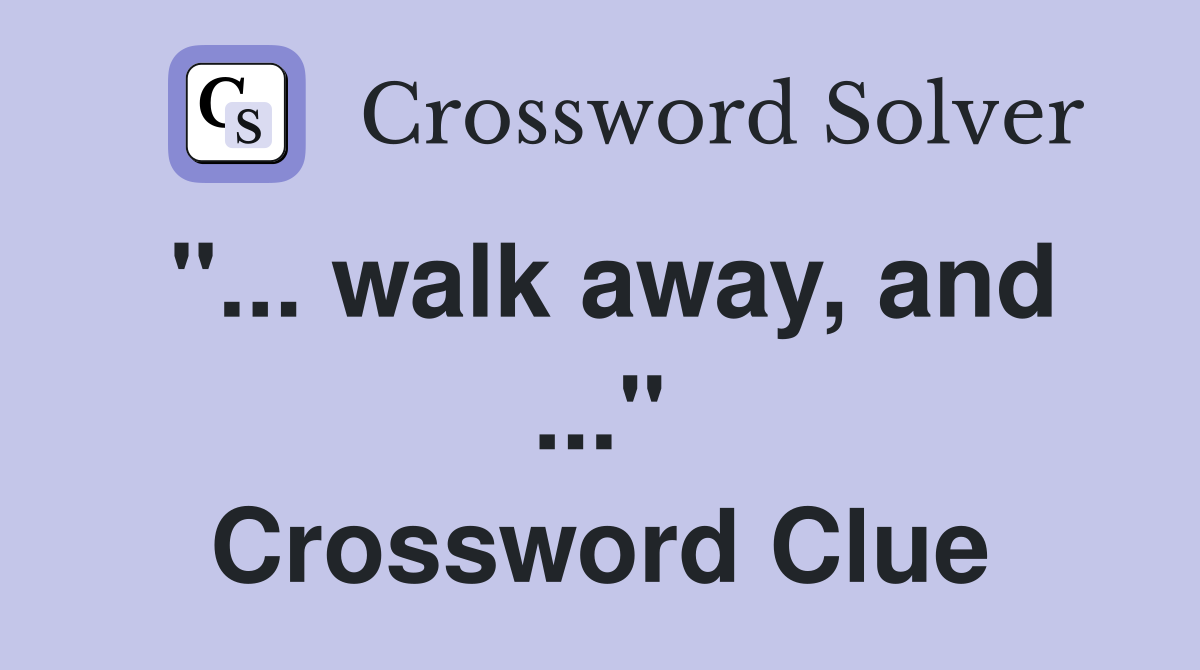 "... walk away, and ..." Crossword Clue