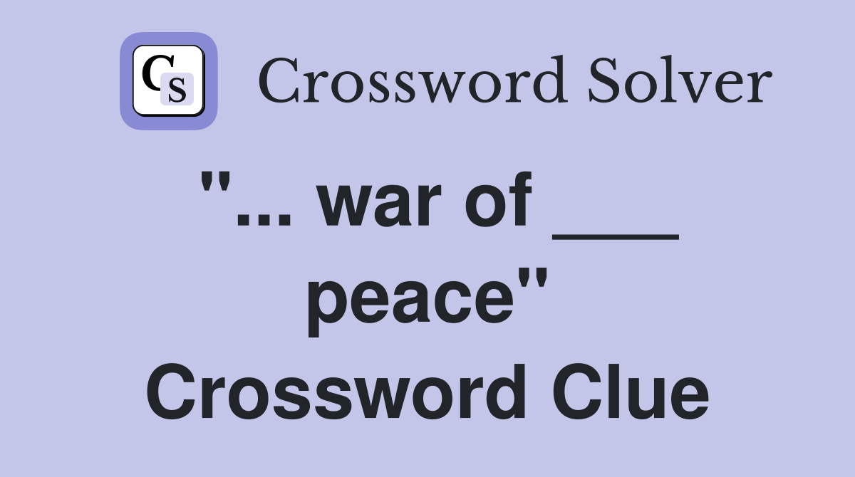 "... war of ___ peace" Crossword Clue