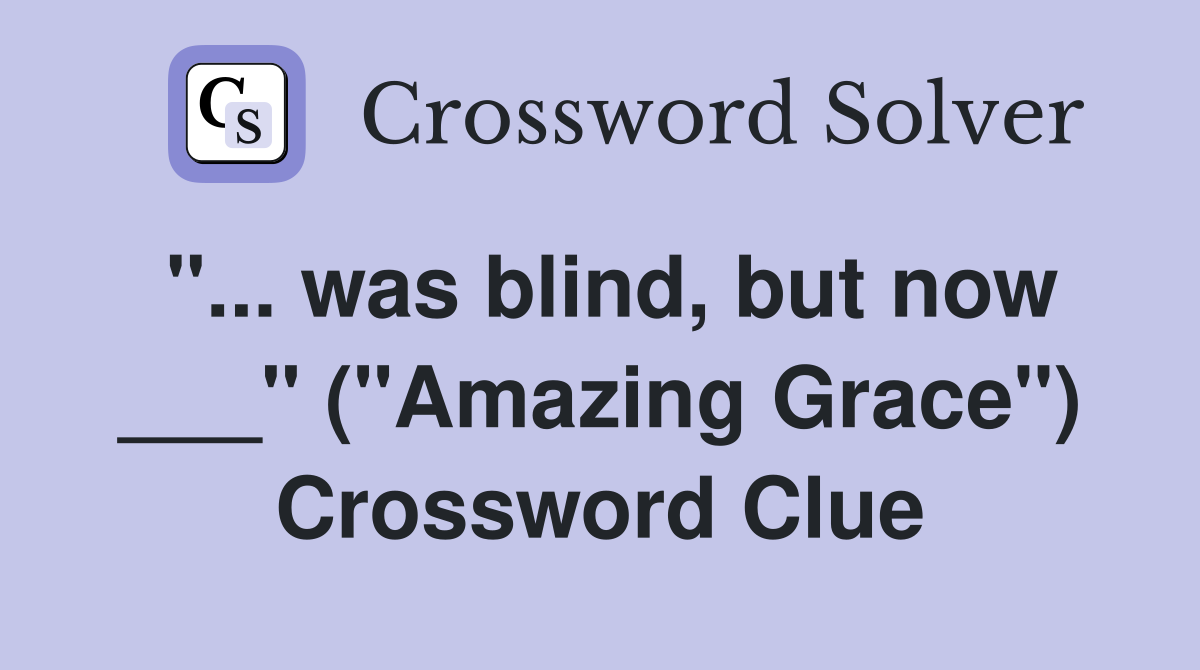 "... was blind, but now ___" ("Amazing Grace") Crossword Clue