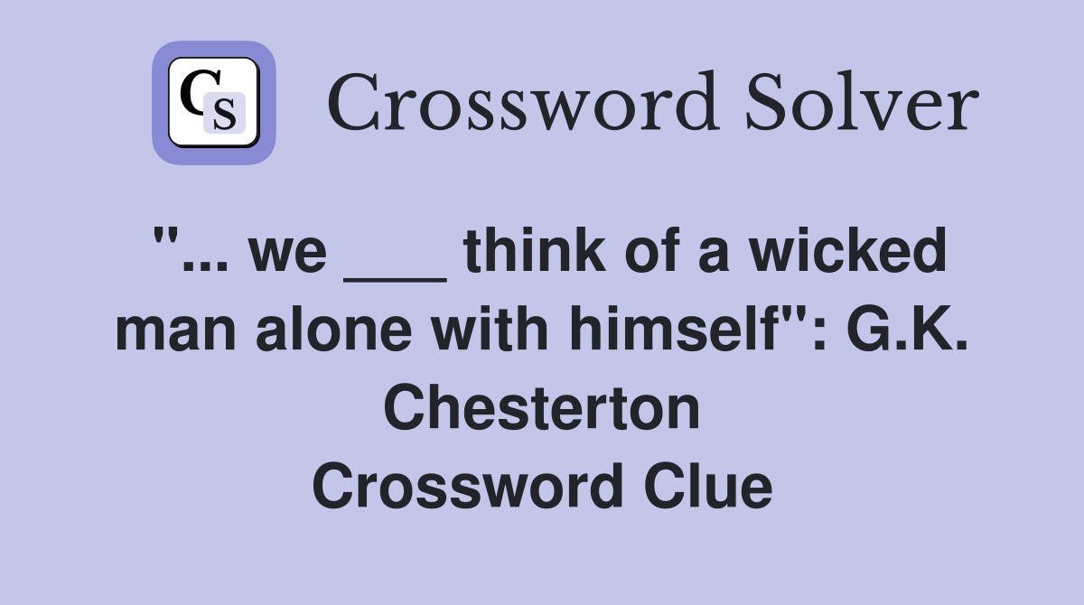 "... we ___ think of a wicked man alone with himself": G.K. Chesterton Crossword Clue