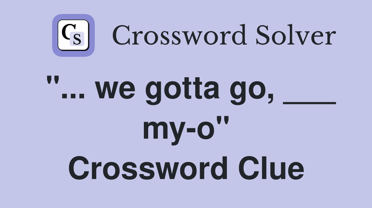 "... we gotta go, ___ my-o" Crossword Clue