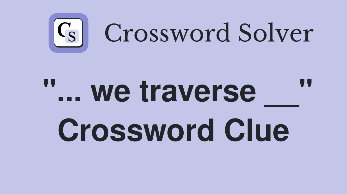 "... we traverse __" Crossword Clue