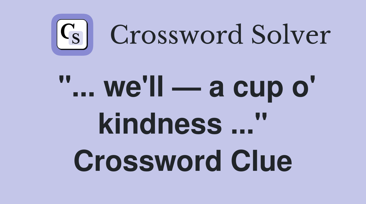 "... we'll — a cup o' kindness ..." Crossword Clue