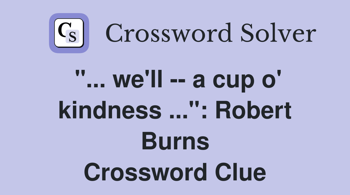 "... we'll -- a cup o' kindness ...": Robert Burns Crossword Clue