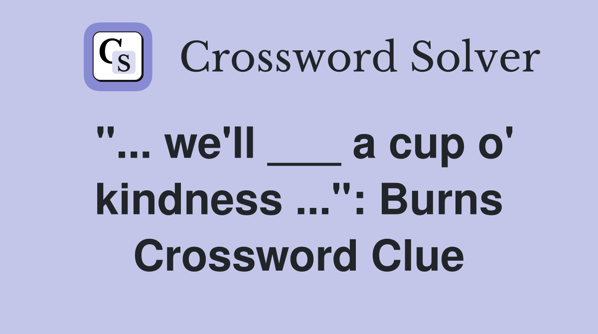 "... we'll ___ a cup o' kindness ...": Burns Crossword Clue