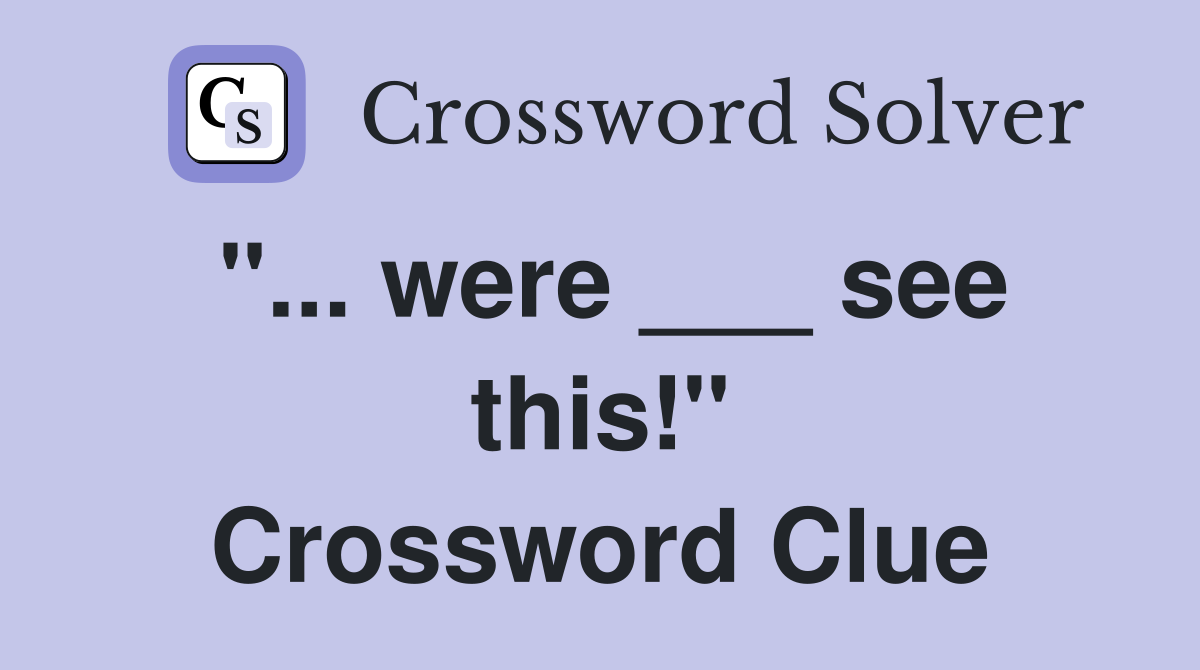 "... were ___ see this!" Crossword Clue