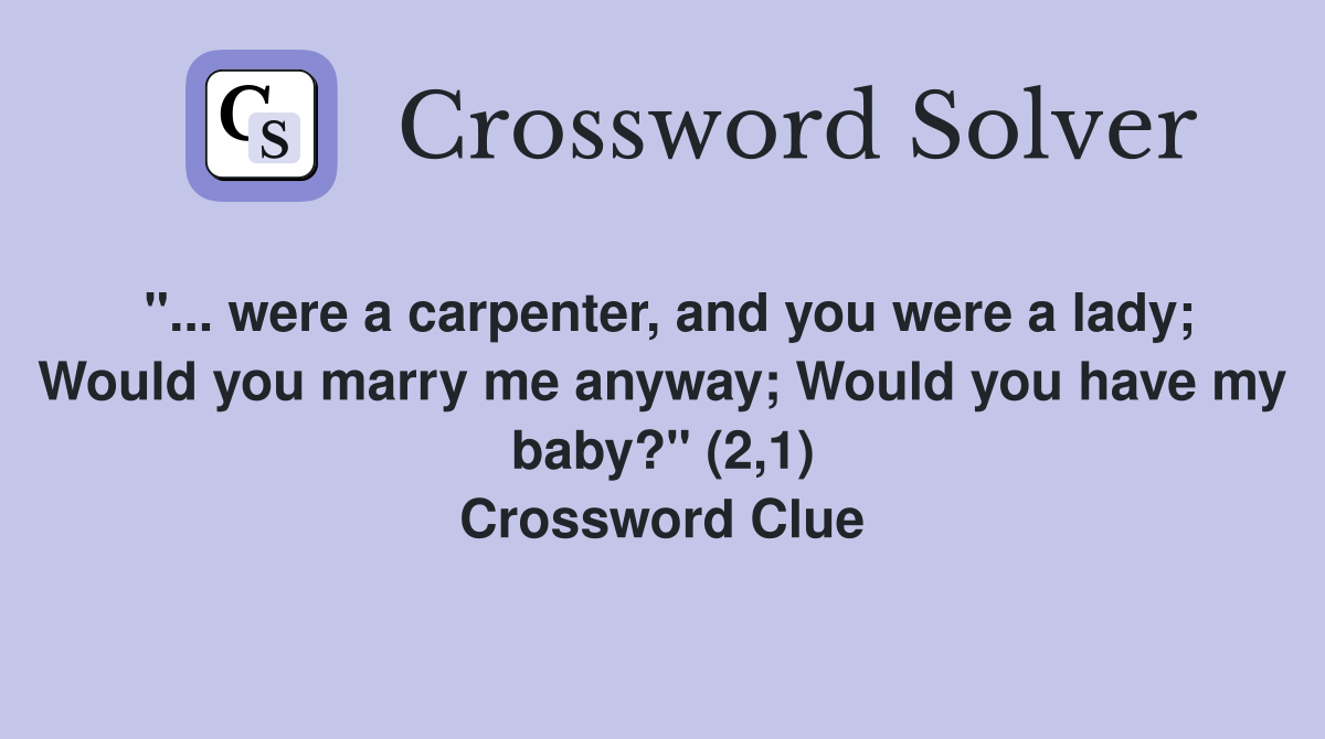 "... were a carpenter, and you were a lady; Would you marry me anyway; Would you have my baby?" (2,1) Crossword Clue