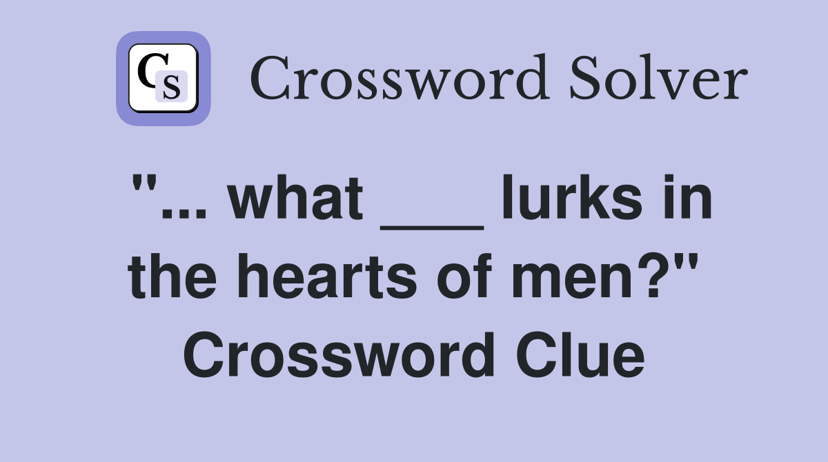 "... what ___ lurks in the hearts of men?" Crossword Clue