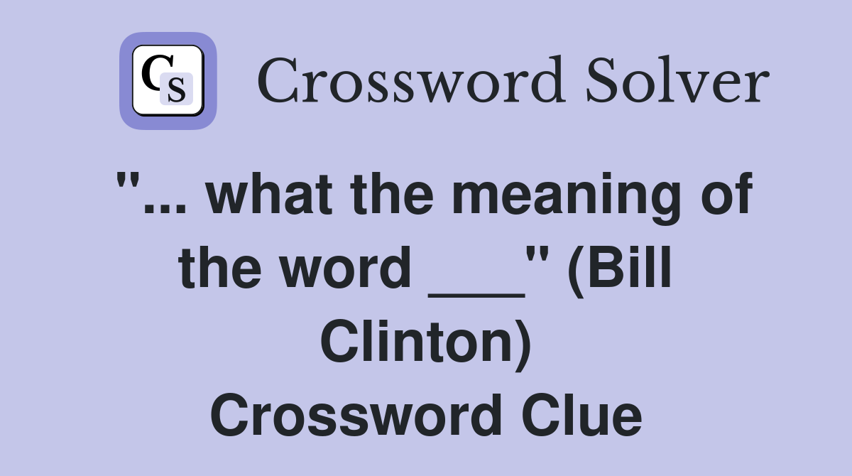 "... what the meaning of the word ___" (Bill Clinton) Crossword Clue