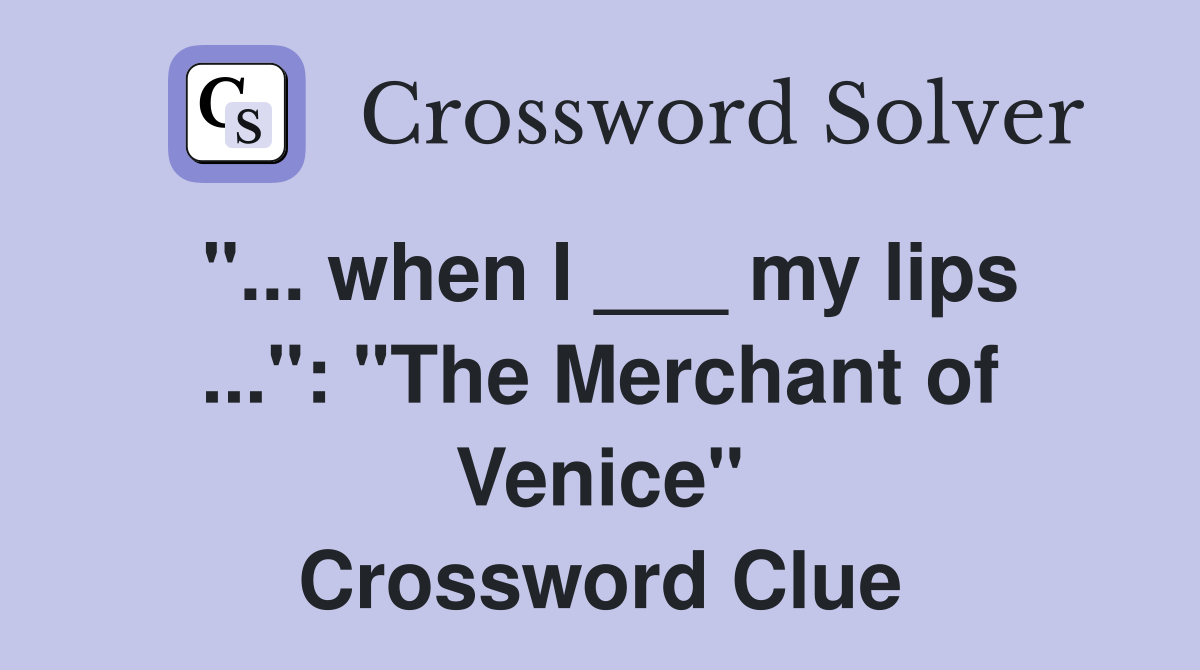 "... when I ___ my lips ...": "The Merchant of Venice" Crossword Clue