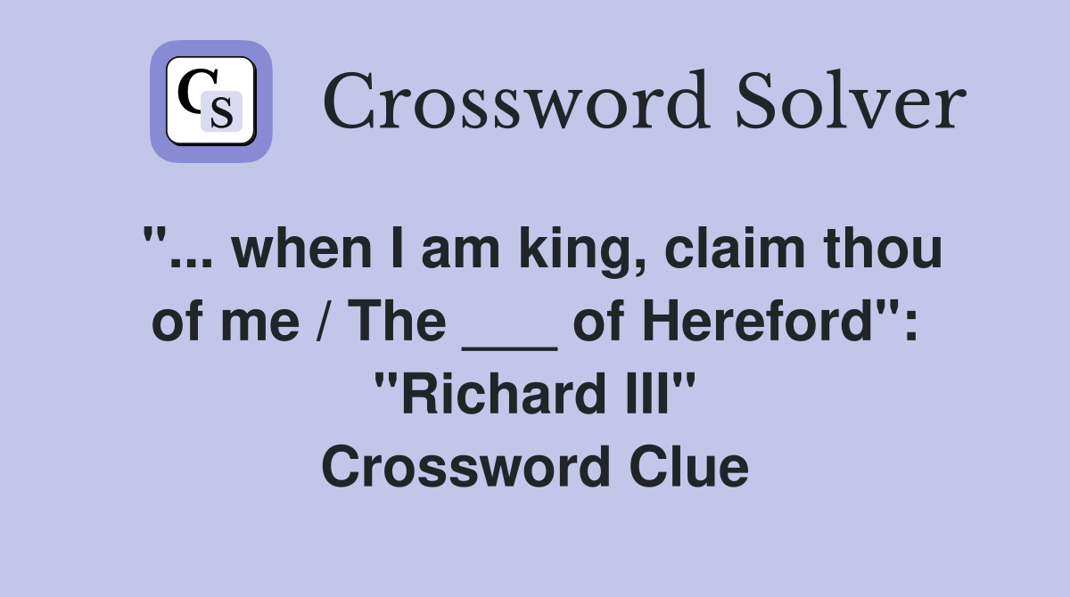 "... when I am king, claim thou of me / The ___ of Hereford": "Richard III" Crossword Clue