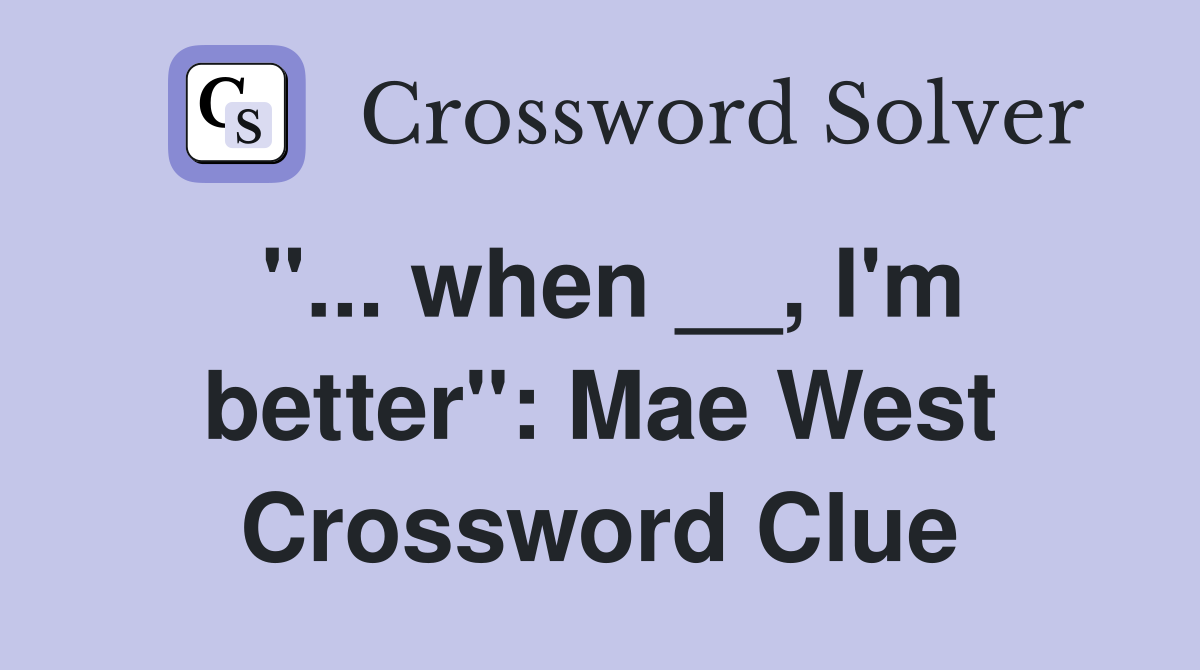 "... when __, I'm better": Mae West Crossword Clue