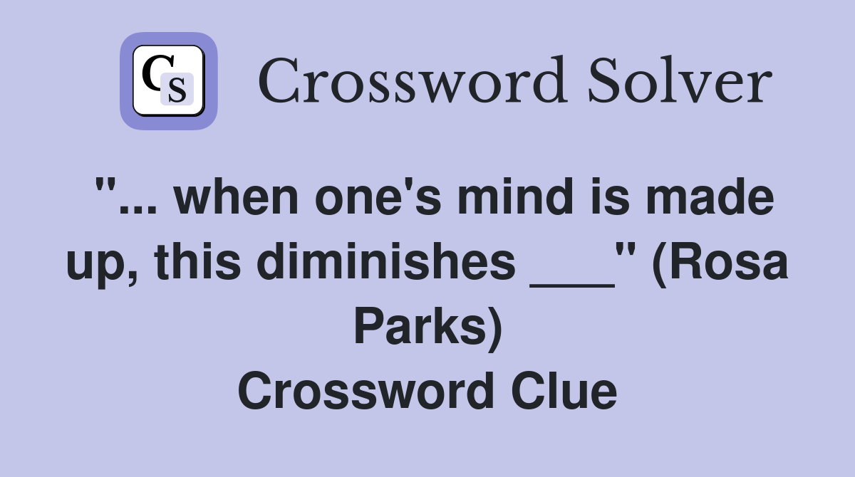 "... when one's mind is made up, this diminishes ___" (Rosa Parks) Crossword Clue