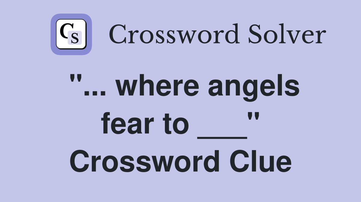 "... where angels fear to ___" Crossword Clue